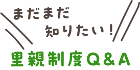 まだまだ知りたい！里親制度Q&A